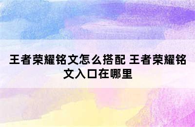 王者荣耀铭文怎么搭配 王者荣耀铭文入口在哪里